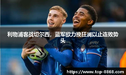 利物浦客战切尔西,蓝军欲力挽狂澜以止连败势头