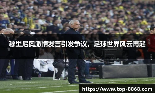 穆里尼奥激情发言引发争议,足球世界风云再起