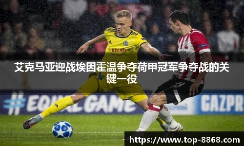 艾克马亚迎战埃因霍温争夺荷甲冠军争夺战的关键一役