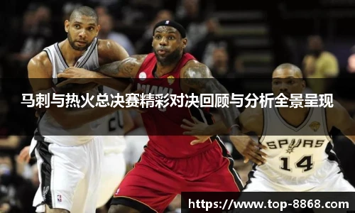 马刺与热火总决赛精彩对决回顾与分析全景呈现