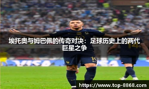 埃托奥与姆巴佩的传奇对决:足球历史上的两代巨星之争