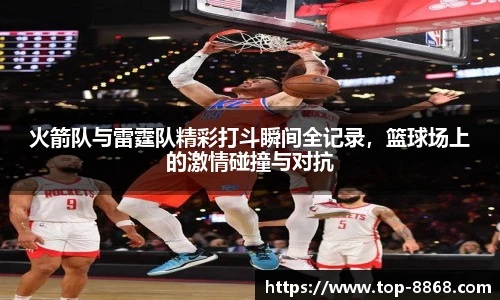 火箭队与雷霆队精彩打斗瞬间全记录,篮球场上的激情碰撞与对抗