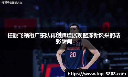 任骏飞领衔广东队再创辉煌展现篮球新风采的精彩瞬间