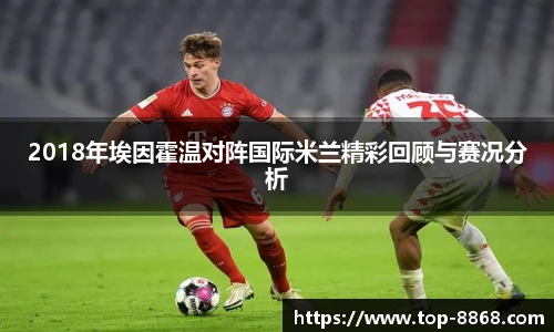 2018年埃因霍温对阵国际米兰精彩回顾与赛况分析