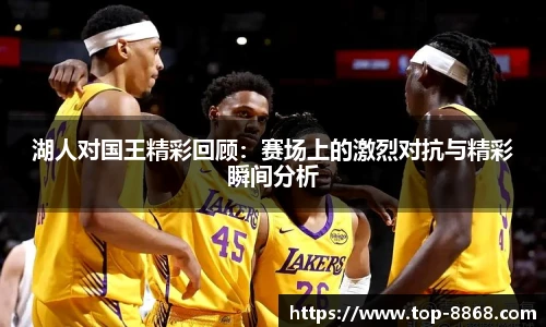 湖人对国王精彩回顾：赛场上的激烈对抗与精彩瞬间分析